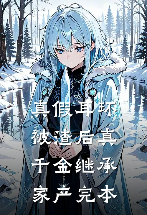 真假耳环：被渣后真千金继承家产完本