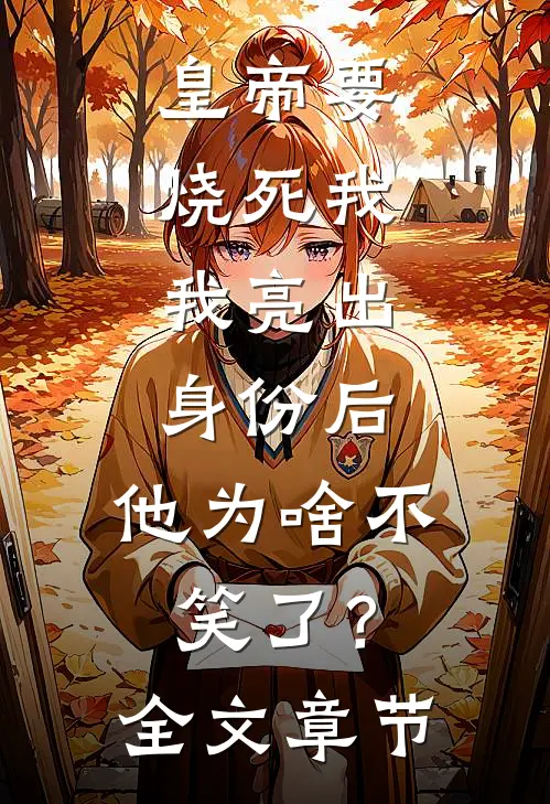 皇帝要烧死我，我亮出身份后，他为啥不笑了？全文章节