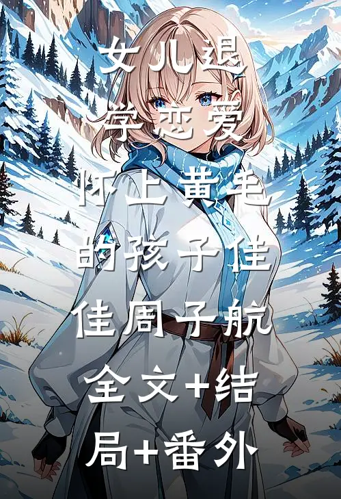 《女儿退学恋爱，怀上黄毛的孩子》佳佳周子航:全文+结局+番外