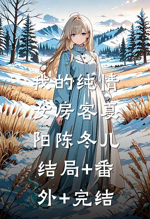 我的纯情女房客夏阳陈冬儿:结局+番外+完结