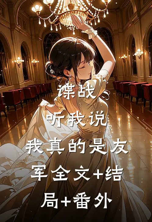 谍战：听我说，我真的是友军全文+结局+番外