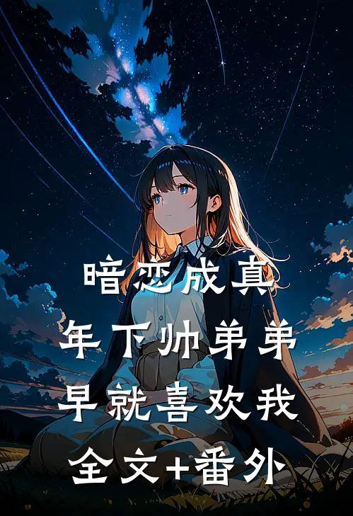 暗恋成真：年下帅弟弟早就喜欢我全文+番外