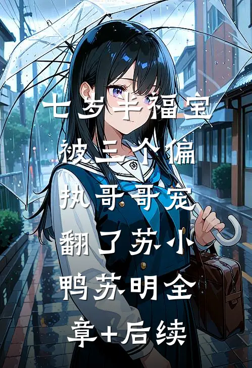 七岁半福宝被三个偏执哥哥宠翻了苏小鸭苏明全章+后续