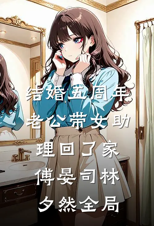 结婚五周年，老公带女助理回了家傅晏司林夕然全局