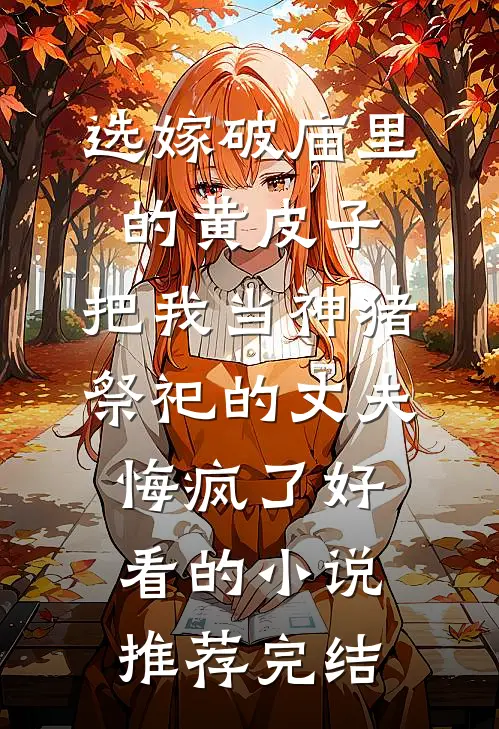 选嫁破庙里的黄皮子，把我当神猪祭祀的丈夫悔疯了好看的小说推荐完结