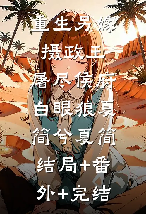 重生另嫁摄政王，屠尽侯府白眼狼夏简兮夏简:结局+番外+完结