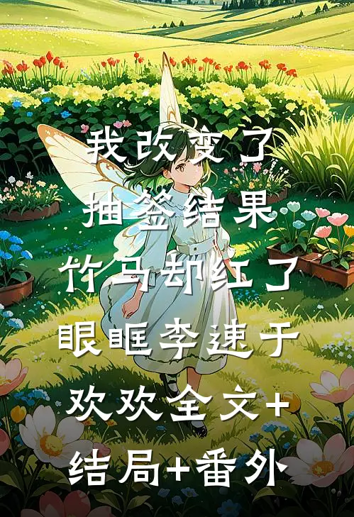 我改变了抽签结果，竹马却红了眼眶李速于欢欢全文+结局+番外