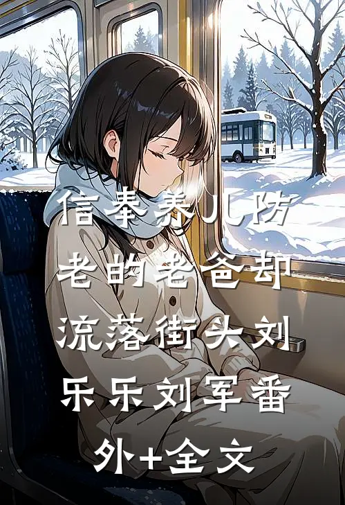 信奉养儿防老的老爸却流落街头刘乐乐刘军(番外)+(全文)