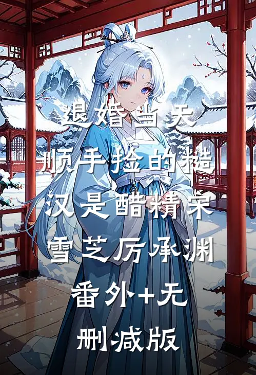 退婚当天，顺手捡的糙汉是醋精宋雪芝厉承渊:番外+无删减版