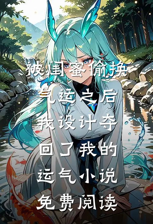 被闺蜜偷换气运之后，我设计夺回了我的运气小说免费阅读