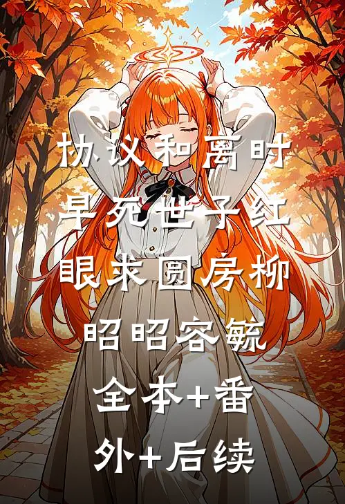 协议和离时，早死世子红眼求圆房柳昭昭容毓:全本+番外+后续