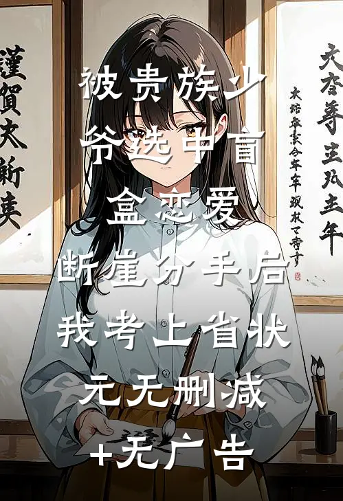 被贵族少爷选中盲盒恋爱，断崖分手后我考上省状元无删减+无广告