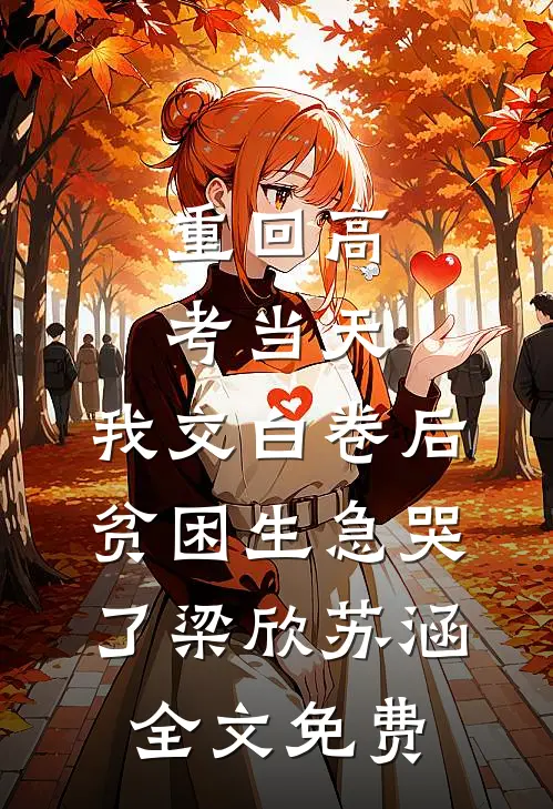 重回高考当天，我交白卷后贫困生急哭了梁欣苏涵全文免费