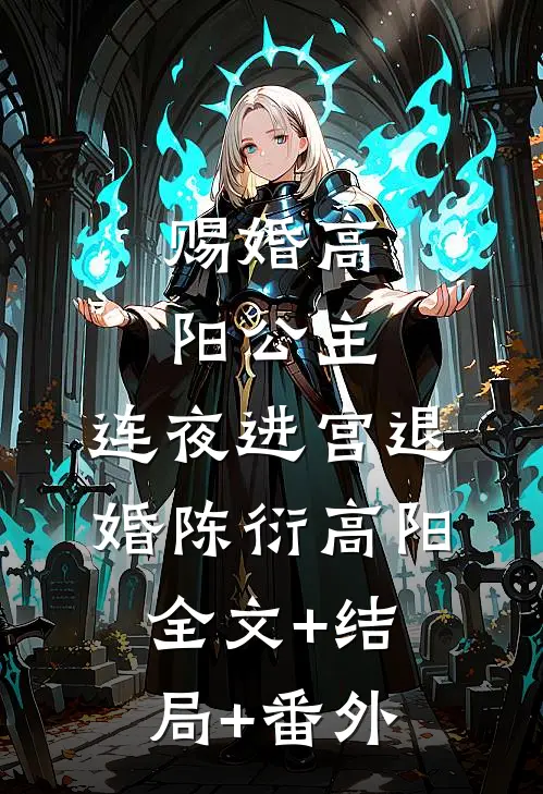 赐婚高阳公主，连夜进宫退婚陈衍高阳:全文+结局+番外