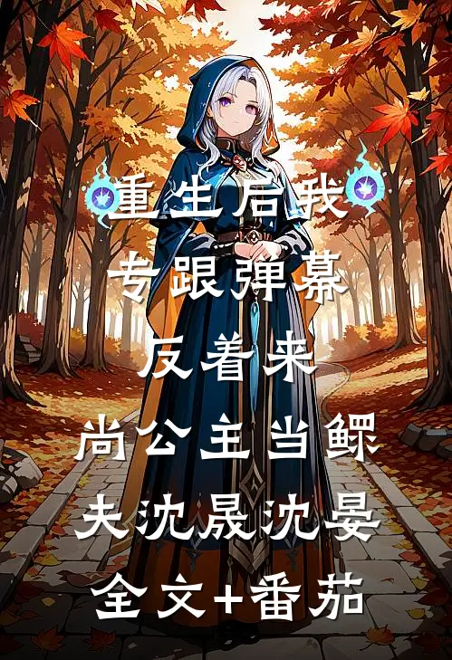 重生后我专跟弹幕反着来，尚公主当鳏夫沈晟沈晏全文+番茄