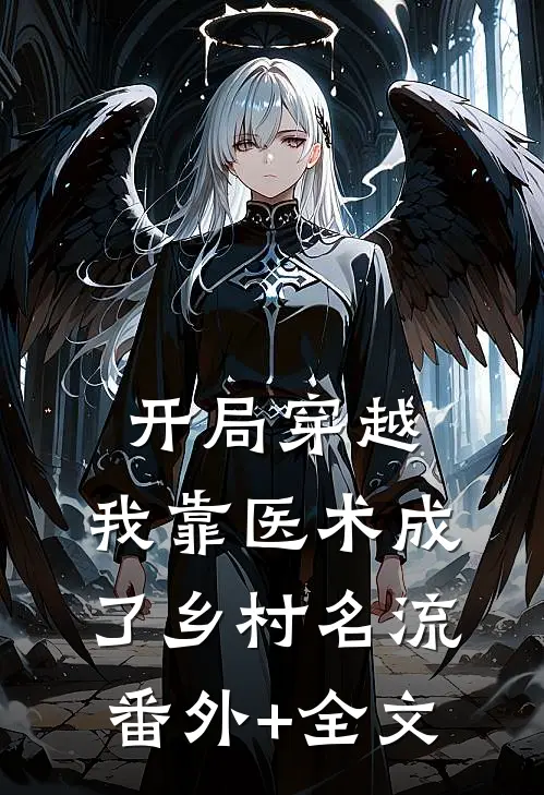 开局穿越，我靠医术成了乡村名流:(番外)+(全文)