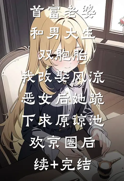 首富老婆和男大生双胞胎，我改娶风流恶女后她跪下求原谅池欢京圈后续+完结