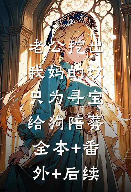 老公挖出我妈的坟，只为寻宝给狗陪葬全本+番外+后续