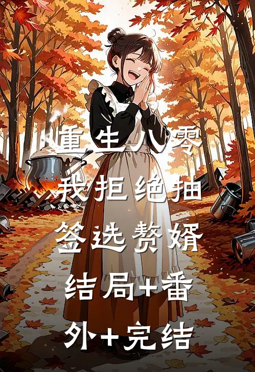重生八零我拒绝抽签选赘婿:结局+番外+完结