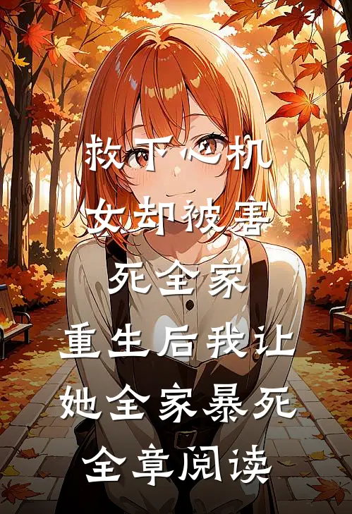 救下心机女却被害死全家，重生后我让她全家暴死全章阅读