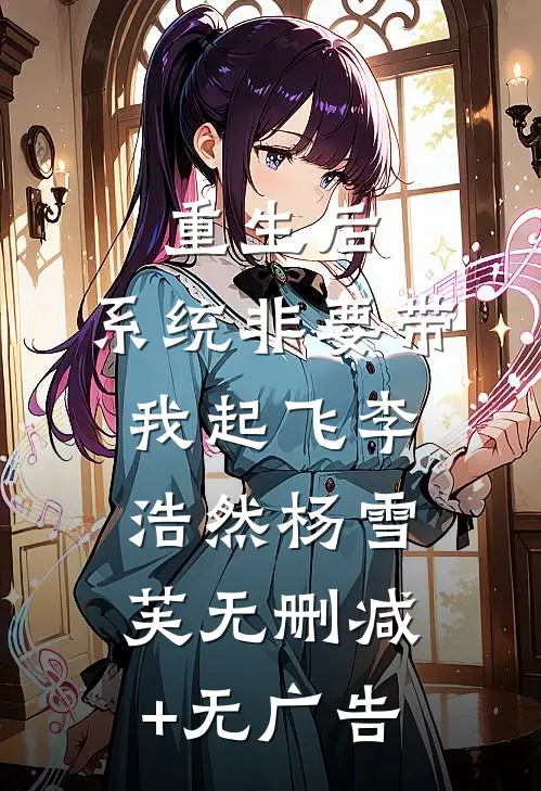 重生后，系统非要带我起飞李浩然杨雪芙无删减+无广告