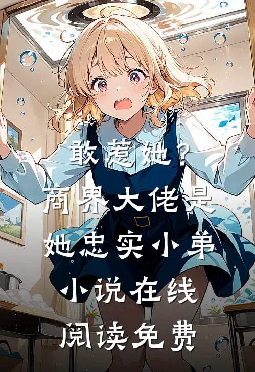 敢惹她？商界大佬是她忠实小弟小说在线阅读免费