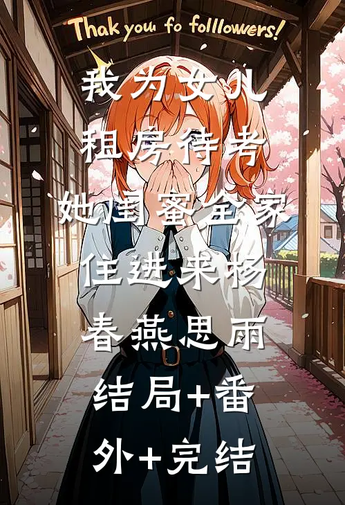 我为女儿租房待考，她闺蜜全家住进来杨春燕思雨:结局+番外+完结