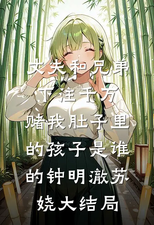 丈夫和兄弟下注千万，赌我肚子里的孩子是谁的钟明澈苏娆大结局
