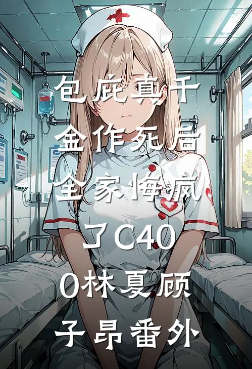 包庇真千金作死后，全家悔疯了C400林夏顾子昂番外