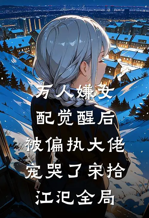 万人嫌女配觉醒后，被偏执大佬宠哭了宋拾江汜全局