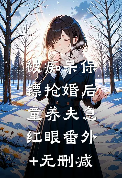 被痴呆保镖抢婚后，童养夫急红眼番外+无删减