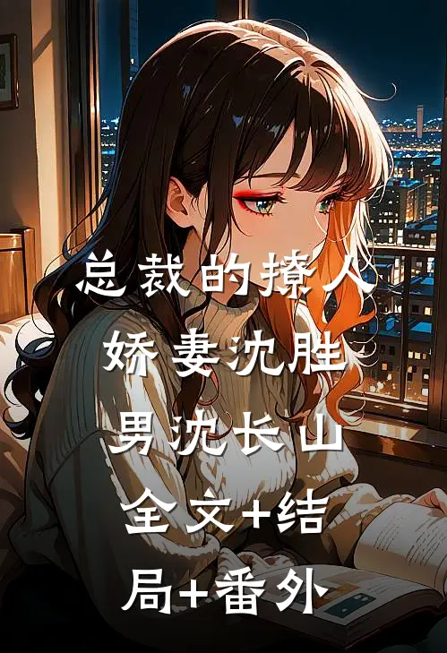 总裁的撩人娇妻沈胜男沈长山全文+结局+番外