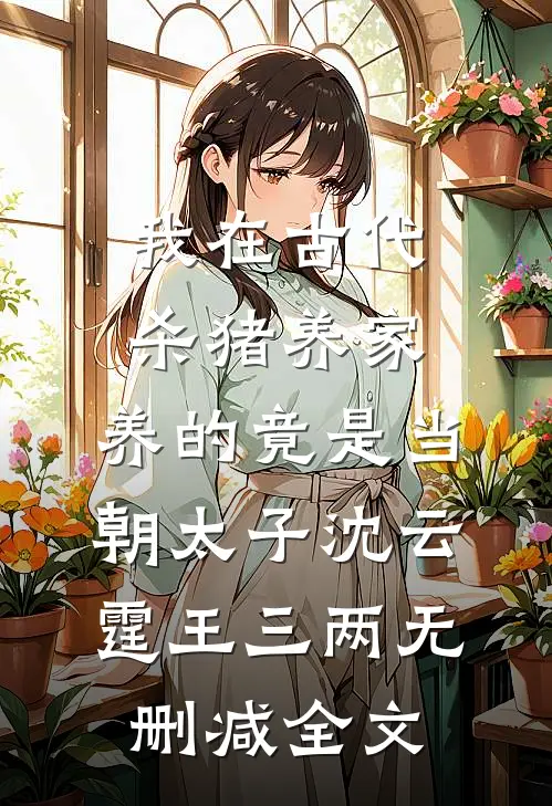 我在古代杀猪养家，养的竟是当朝太子沈云霆王三两无删减全文