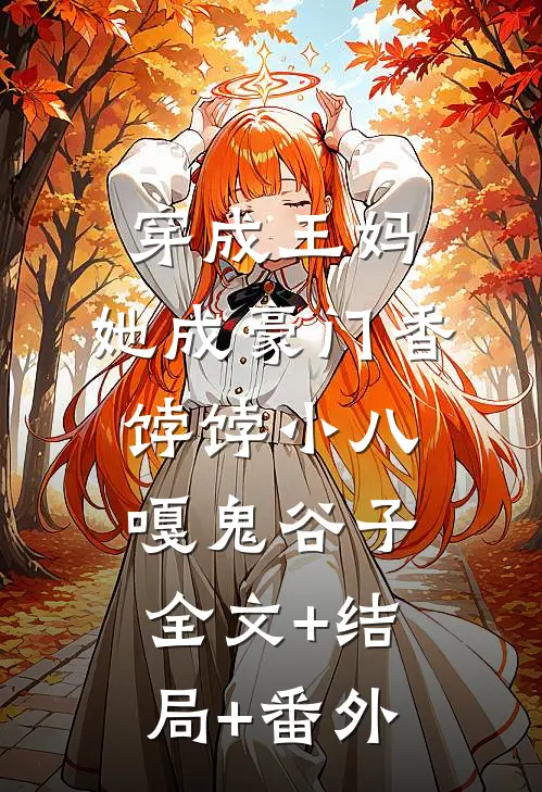 穿成王妈，她成豪门香饽饽小八嘎鬼谷子:全文+结局+番外