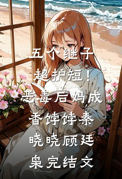 五个继子超护短！恶毒后妈成香饽饽秦晓晓顾廷枭完结文