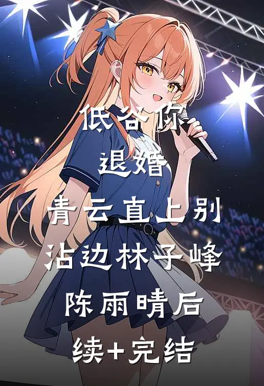 低谷你退婚，青云直上别沾边林子峰陈雨晴后续+完结