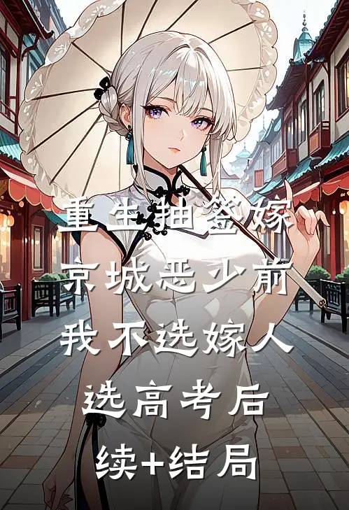 重生抽签嫁京城恶少前，我不选嫁人选高考后续+结局