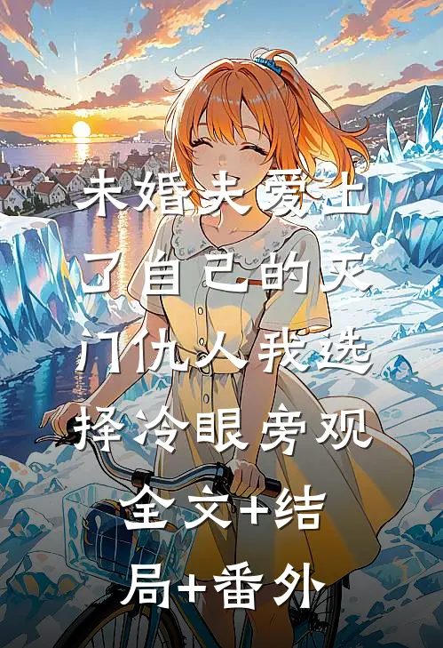 未婚夫爱上了自己的灭门仇人我选择冷眼旁观:全文+结局+番外