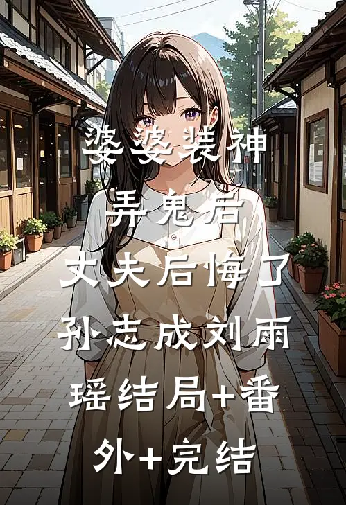 婆婆装神弄鬼后，丈夫后悔了孙志成刘雨瑶结局+番外+完结