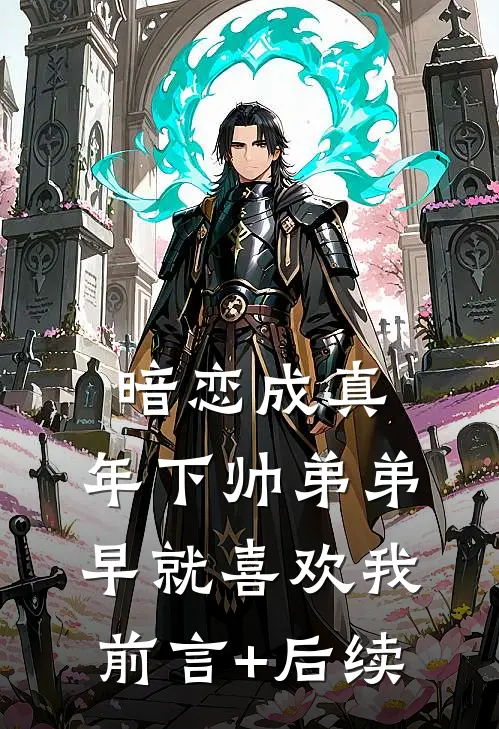 暗恋成真：年下帅弟弟早就喜欢我前言+后续
