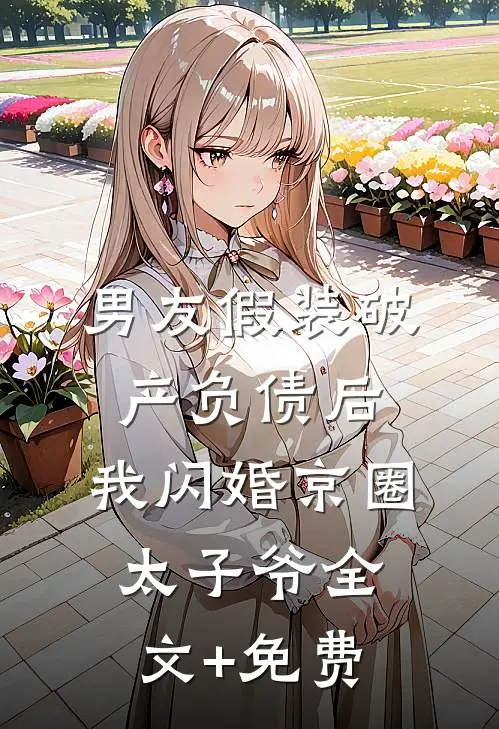 男友假装破产负债后，我闪婚京圈太子爷全文+免费