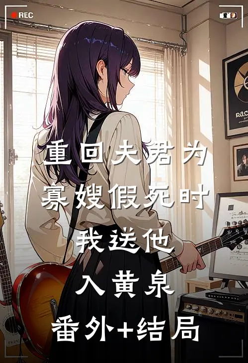重回夫君为寡嫂假死时，我送他入黄泉:(番外)+(结局)