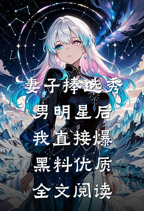 妻子捧选秀男明星后，我直接爆黑料优质全文阅读