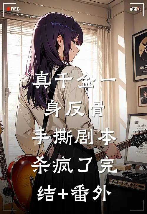 真千金一身反骨，手撕剧本杀疯了完结+番外