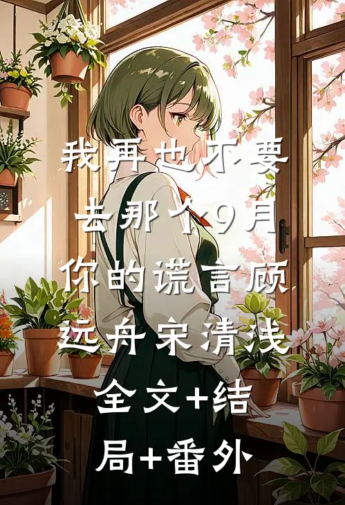 我再也不要去那个9月，你的谎言顾远舟宋清浅全文+结局+番外