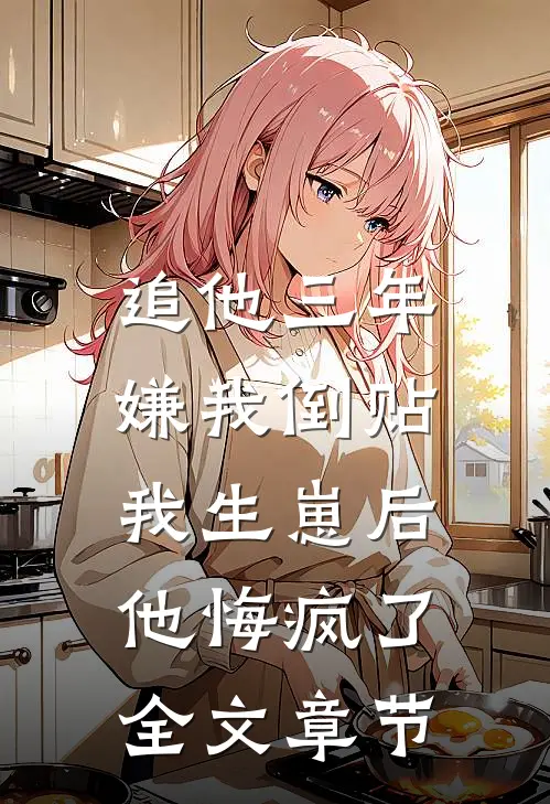 追他三年嫌我倒贴，我生崽后他悔疯了全文章节