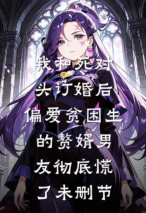 我和死对头订婚后，偏爱贫困生的赘婿男友彻底慌了未删节