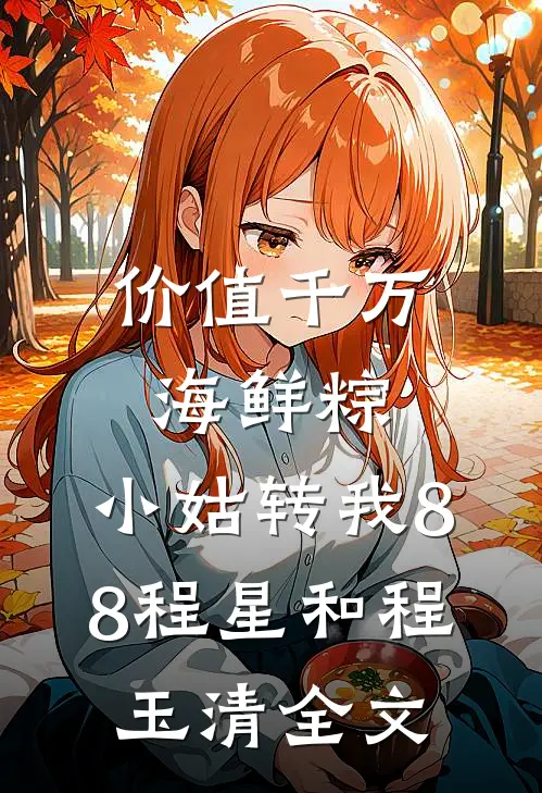 价值千万海鲜粽，小姑转我8.8程星和程玉清全文