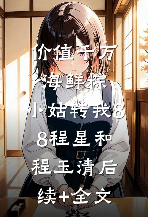 价值千万海鲜粽，小姑转我8.8程星和程玉清后续+全文