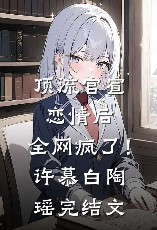 顶流官宣恋情后，全网疯了！许慕白陶瑶完结文